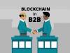 6 Major Benefits of Using Blockchain in B2B Businesses 