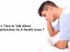It's Time to Talk About Erectile Dysfunction as a Health Issue