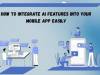 How to Integrate AI Features into Your Mobile App Easily