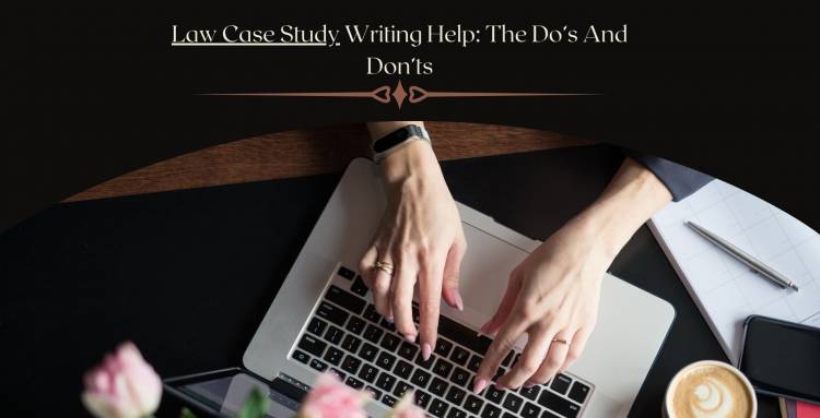 Law Case Study Writing Help: The Do’s And Don’ts