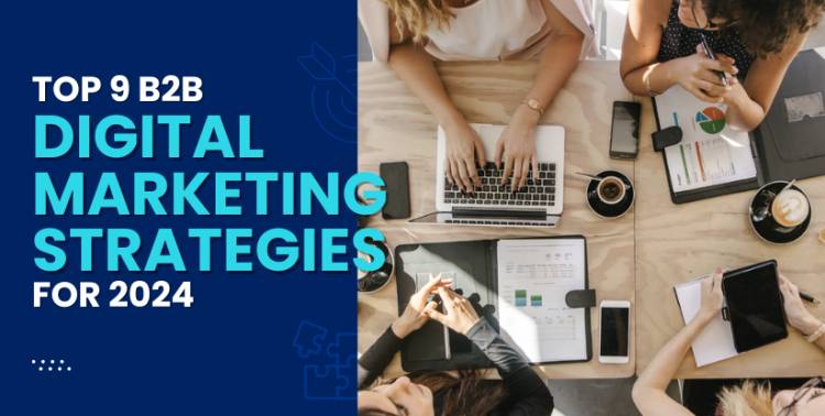 Top 9 B2B Digital Marketing Strategies for 2024